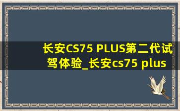 长安CS75 PLUS第二代试驾体验_长安cs75 plus第二代是国几的车